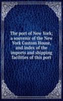 port of New York; a souvenir of the New York Custom House, and index of the imports and shipping facilities of this port