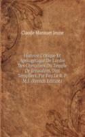 Histoire Critique Et Apologetique De L'ordre Des Chevaliers Du Temple De Jerusalem, Dits Templiers, Par Feu Le R. P. M.J. (French Edition)