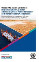 Words Into Action Guidelines Implementation Guide for Addressing Water-Related Disasters and Transboundary Cooperation: Integrating Disaster Risk Management with Water Management and Climate Change Adaptation