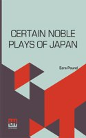 Certain Noble Plays Of Japan: From The Manuscripts Of Ernest Fenollosa, Chosen And Finished By Ezra Pound With An Introduction By William Butler Yeats; Translated By Ernest Fenollosa