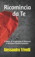Ricomincia da Te: Il Potere di Trasformare le Relazioni e Ritrovare l'Amore Autentico
