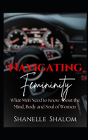 Navigating Femininity: What Men Need to Know About the Mind, Body and Soul of Women