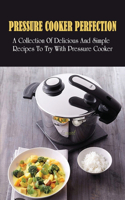 Pressure Cooker Perfection: A Collection Of Delicious And Simple Recipes To Try With Pressure Cooker: Tasty Electric Pressure Cooker Cookbook