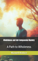 Mindfulness and Self-Compassion Mastery: A Path to Wholeness