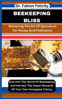 Beekeeping Bliss: Mastering The Art Of Apiculture For Honey And Pollination: Dive Into The World Of Beekeeping And Harvest The Sweet Rewards Of Your Own Honeybee Colo