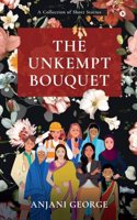 THE UNKEMPT BOUQUET: A Collection of Short Stories