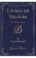 Lèvres de Velours: Ou Les Folles Caresses (Classic Reprint)