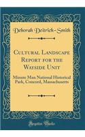 Cultural Landscape Report for the Wayside Unit: Minute Man National Historical Park, Concord, Massachusetts (Classic Reprint)