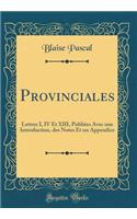 Provinciales: Lettres I, IV Et XIII, Publiï¿½es Avec Une Introduction, Des Notes Et Un Appendice (Classic Reprint)