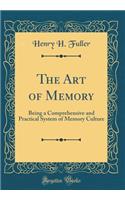 The Art of Memory: Being a Comprehensive and Practical System of Memory Culture (Classic Reprint)