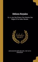 Délices Royales: Ou, Le Jeu Des Échecs, Son Histoire, Ses Règles Et Sa Valeur Morale...