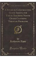 A Study in Constructing Guide Sheets for Use in Teaching Ninth Grade Clothing Through Problems (Classic Reprint)