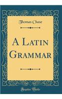 A Latin Grammar (Classic Reprint)