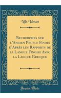 Recherches Sur L'Ancien Peuple Finois D'Apres Les Rapports de la Langue Finoise Avec La Langue Grecque (Classic Reprint)
