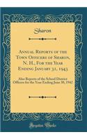 Annual Reports of the Town Officers of Sharon, N. H., For the Year Ending January 31, 1943: Also Reports of the School District Officers for the Year Ending June 30, 1942 (Classic Reprint)
