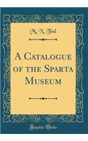 A Catalogue of the Sparta Museum (Classic Reprint)
