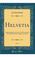 Helvetia, Vol. 4: DenkwÃ¼rdigkeiten FÃ¼r Die XXII Freistaaten Der Schweizerischen Eidgenossenschaft (Classic Reprint)