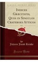 Indices Grï¿½citatis, Quos in Singulos Crateroes Atticos, Vol. 2 (Classic Reprint)