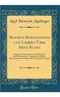 Mozarts Bekenntnisse Und Lehren ï¿½ber Seine Kunst: Inaugural-Dissertation Zur Erlangung Der Doktorwï¿½rde Vorgelegt Der Hohen Philosophischen Fakultï¿½t Der Universitï¿½t Zu Basel (Classic Reprint)