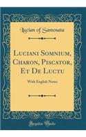 Luciani Somnium, Charon, Piscator, Et de Luctu: With English Notes (Classic Reprint)