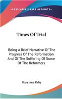 Times Of Trial: Being A Brief Narrative Of The Progress Of The Reformation And Of The Suffering Of Some Of The Reformers