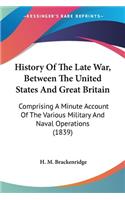 History Of The Late War, Between The United States And Great Britain: Comprising A Minute Account Of The Various Military And Naval Operations (1839)