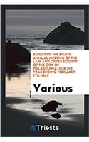 Report of the eighth Annual Meeting of the Law and order society of the city of Philadelphia, for the year ending February 7th, 1889