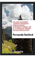 Leland Stanford Junior University publications, University series, No. 6. A Physical Theory of Electrification