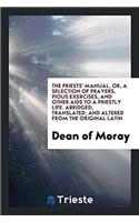 The Priests' Manual, Or, a Selection of Prayers, Pious Exercises, and Other Aids to a Priestly life. Abridged, translated, and altered from the origin