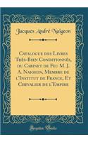 Catalogue des Livres Très-Bien Conditionnés, du Cabinet de Feu M. J. A. Naigeon, Membre de l'Institut de France, Et Chevalier de l'Empire (Classic Reprint)