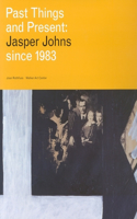 Past Things and Present: Jasper Johns Since 1983: Jasper Johns Since 1983