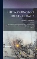 Washington Treaty Debate! [microform]: in the House Commons, at Ottawa, May 1872: Reports of Speeches Delivered on the Occasion by Sir John A. Macdonald ... [et Al.]