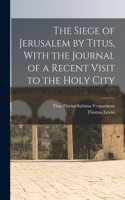 Siege of Jerusalem by Titus, With the Journal of a Recent Visit to the Holy City