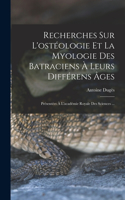 Recherches Sur L'ostéologie Et La Myologie Des Batraciens À Leurs Différens Âges