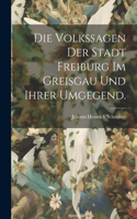 Die Volkssagen der Stadt Freiburg im Greisgau und ihrer Umgegend.