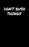 Don't Rush Things: A soft cover blank lined journal to jot down ideas, memories, goals, and anything else that comes to mind.