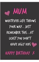 Mum Whatever Life Throws Your Way Just Remember This: Happy Birthday Notebook - Funny, Cheeky Birthday Joke Journal for Mum (Mom), Sarcastic Rude Blank Book, Anniversary Banter Occasions Greeting (Uniqu