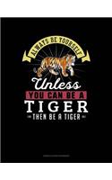 Always Be Yourself Unless You Can Be a Tiger Then Be a Tiger
