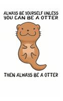 Always Be Yourself Unless You Can Be A Otter Then Always Be A Otter: Cute Otter Lovers Journal / Notebook / Diary / Birthday Gift (6x9 - 110 Blank Lined Pages)