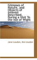 Glimpses of Nature, and Objects of Interest Described, During a Visit to the Isle of Wight