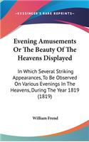 Evening Amusements Or The Beauty Of The Heavens Displayed: In Which Several Striking Appearances, To Be Observed On Various Evenings In The Heavens, During The Year 1819 (1819)