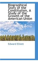 Biographical Story of the Constitution, a Study of the Growth of the American Union