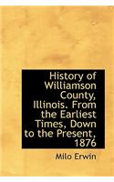 History of Williamson County, Illinois. From the Earliest Times, Down to the Present, 1876