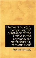 Elements of Logic, Comprising the Substance of the Article in the Encyclopaedia Metropolitana, with