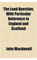 The Land Question, with Particular Reference to England and Scotland