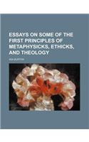 Essays on Some of the First Principles of Metaphysicks, Ethicks, and Theology