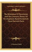 The Refutation Of Darwinism And The Converse Theory Of Development; Based Exclusively Upon Darwin's Facts