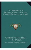 Autobiographical Recollections by the Late Charles Robert Leslie (1860)