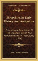 Shropshire, Its Early History And Antiquities: Comprising A Description Of The Important British And Roman Remains In That County (1864)