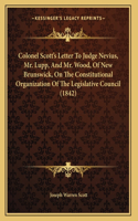 Colonel Scott's Letter To Judge Nevius, Mr. Lupp, And Mr. Wood, Of New Brunswick, On The Constitutional Organization Of The Legislative Council (1842)